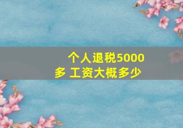 个人退税5000多 工资大概多少